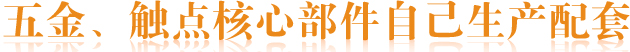 五金、觸點(diǎn)核心部件自己生產(chǎn)配套